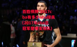 百胜棋牌-2017cba有多少nba球员(2017年cba总冠军是哪支球队)